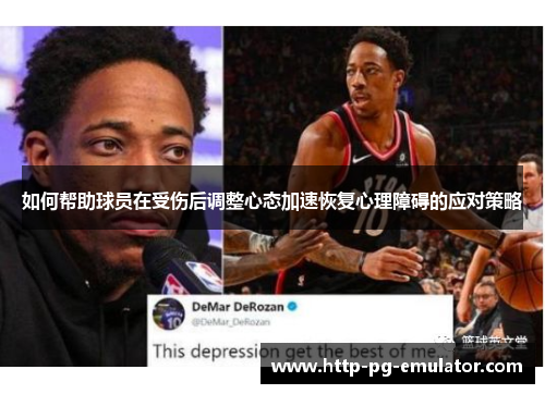 如何帮助球员在受伤后调整心态加速恢复心理障碍的应对策略 如何帮助球员在受伤后调整心态加速恢复心理障碍的应对策略