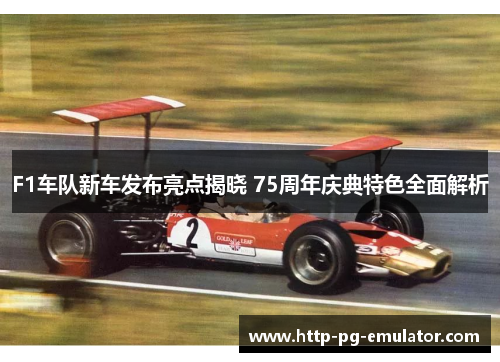 F1车队新车发布亮点揭晓 75周年庆典特色全面解析 F1车队新车发布亮点揭晓 75周年庆典特色全面解析