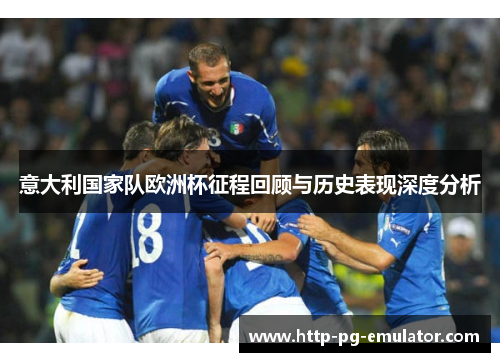 意大利国家队欧洲杯征程回顾与历史表现深度分析 意大利国家队欧洲杯征程回顾与历史表现深度分析