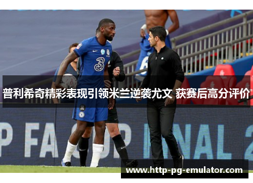 普利希奇精彩表现引领米兰逆袭尤文 获赛后高分评价 普利希奇精彩表现引领米兰逆袭尤文 获赛后高分评价