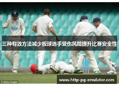 三种有效方法减少板球选手受伤风险提升比赛安全性 三种有效方法减少板球选手受伤风险提升比赛安全性