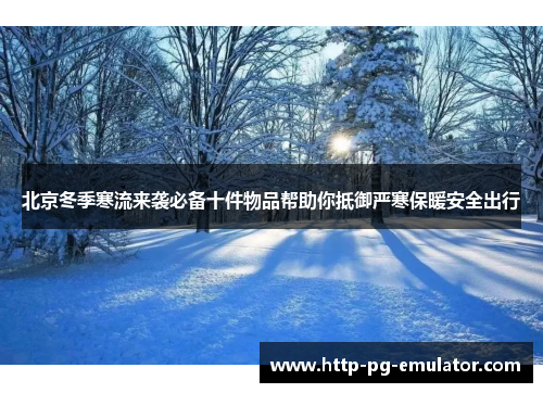 北京冬季寒流来袭必备十件物品帮助你抵御严寒保暖安全出行 北京冬季寒流来袭必备十件物品帮助你抵御严寒保暖安全出行