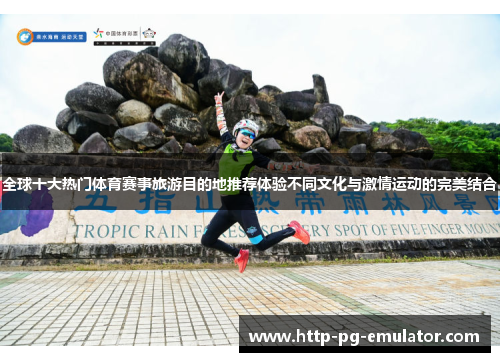 全球十大热门体育赛事旅游目的地推荐体验不同文化与激情运动的完美结合