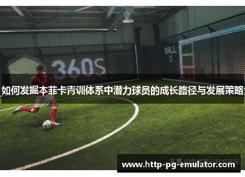 如何发掘本菲卡青训体系中潜力球员的成长路径与发展策略 如何发掘本菲卡青训体系中潜力球员的成长路径与发展策略