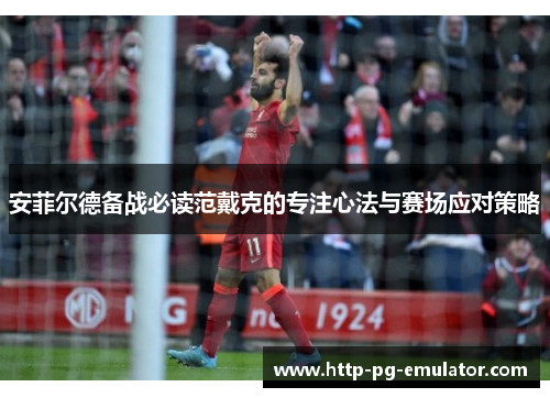 安菲尔德备战必读范戴克的专注心法与赛场应对策略 安菲尔德备战必读范戴克的专注心法与赛场应对策略