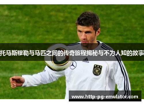 托马斯穆勒与马匹之间的传奇旅程揭秘与不为人知的故事 托马斯穆勒与马匹之间的传奇旅程揭秘与不为人知的故事