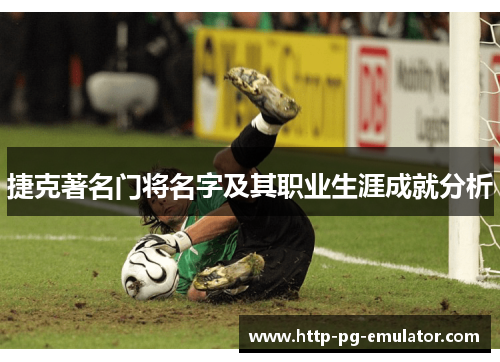 捷克著名门将名字及其职业生涯成就分析 捷克著名门将名字及其职业生涯成就分析