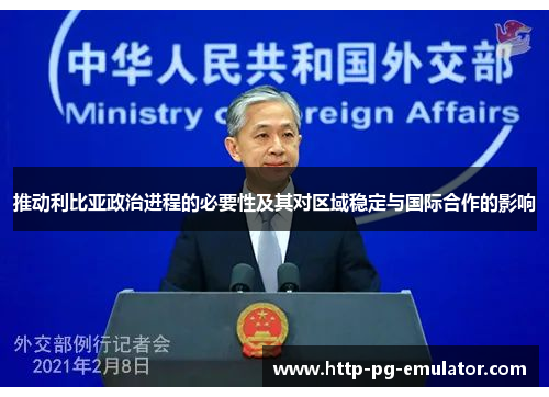 推动利比亚政治进程的必要性及其对区域稳定与国际合作的影响 推动利比亚政治进程的必要性及其对区域稳定与国际合作的影响