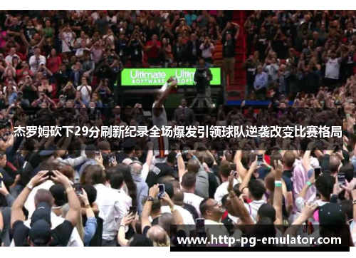 杰罗姆砍下29分刷新纪录全场爆发引领球队逆袭改变比赛格局 杰罗姆砍下29分刷新纪录全场爆发引领球队逆袭改变比赛格局