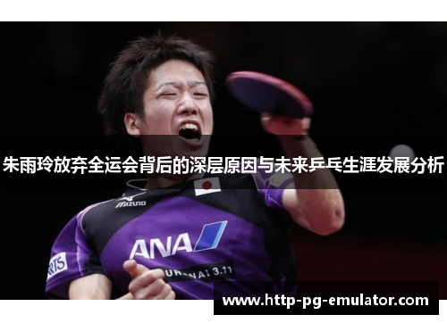朱雨玲放弃全运会背后的深层原因与未来乒乓生涯发展分析 朱雨玲放弃全运会背后的深层原因与未来乒乓生涯发展分析