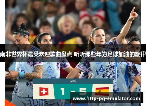南非世界杯最受欢迎歌曲盘点 听听那些年为足球加油的旋律 南非世界杯最受欢迎歌曲盘点 听听那些年为足球加油的旋律
