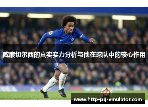 威廉切尔西的真实实力分析与他在球队中的核心作用 威廉切尔西的真实实力分析与他在球队中的核心作用