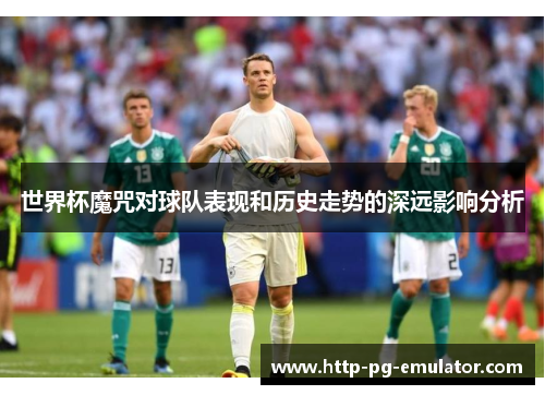 世界杯魔咒对球队表现和历史走势的深远影响分析 世界杯魔咒对球队表现和历史走势的深远影响分析