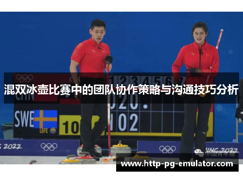 混双冰壶比赛中的团队协作策略与沟通技巧分析 混双冰壶比赛中的团队协作策略与沟通技巧分析