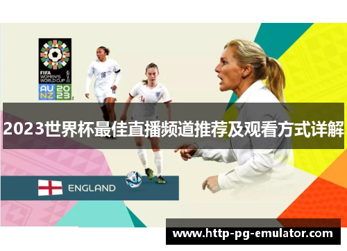 2023世界杯最佳直播频道推荐及观看方式详解 2023世界杯最佳直播频道推荐及观看方式详解