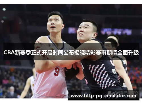 CBA新赛季正式开启时间公布揭晓精彩赛事期待全面升级 CBA新赛季正式开启时间公布揭晓精彩赛事期待全面升级