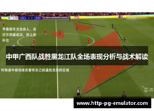 中甲广西队战胜黑龙江队全场表现分析与战术解读 中甲广西队战胜黑龙江队全场表现分析与战术解读