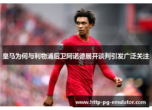 皇马为何与利物浦后卫阿诺德展开谈判引发广泛关注 皇马为何与利物浦后卫阿诺德展开谈判引发广泛关注