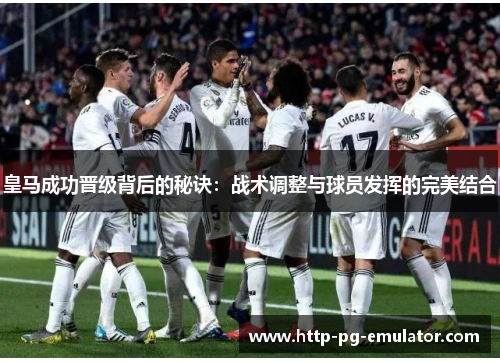 皇马成功晋级背后的秘诀:战术调整与球员发挥的完美结合 皇马成功晋级背后的秘诀:战术调整与球员发挥的完美结合