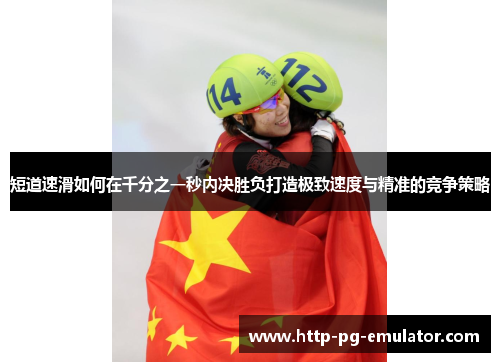 短道速滑如何在千分之一秒内决胜负打造极致速度与精准的竞争策略 短道速滑如何在千分之一秒内决胜负打造极致速度与精准的竞争策略