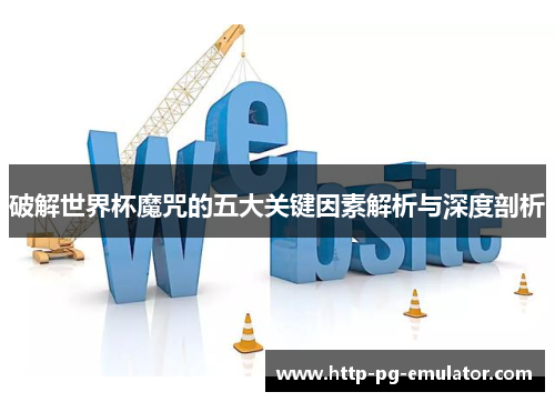 破解世界杯魔咒的五大关键因素解析与深度剖析 破解世界杯魔咒的五大关键因素解析与深度剖析