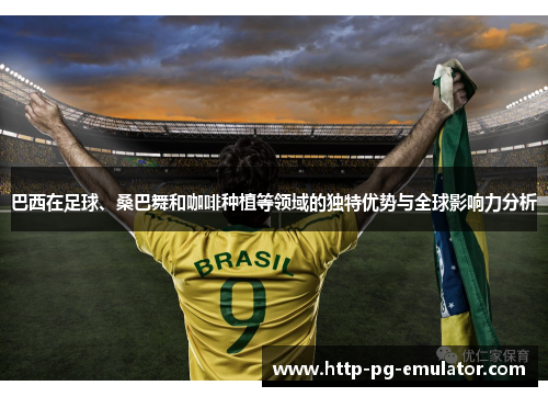 巴西在足球、桑巴舞和咖啡种植等领域的独特优势与全球影响力分析 巴西在足球、桑巴舞和咖啡种植等领域的独特优势与全球影响力分析