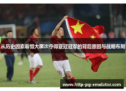 从历史因素看恒大屡次夺得亚冠冠军的背后原因与战略布局 从历史因素看恒大屡次夺得亚冠冠军的背后原因与战略布局