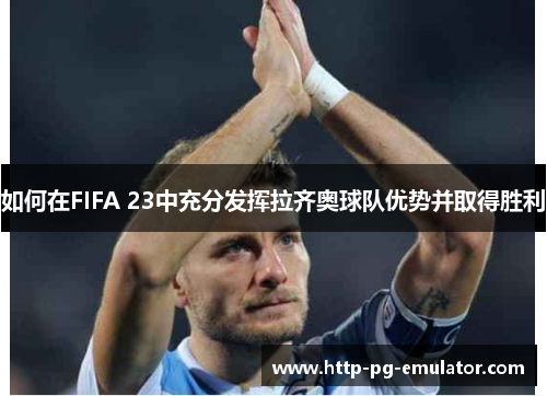 如何在FIFA 23中充分发挥拉齐奥球队优势并取得胜利 如何在FIFA 23中充分发挥拉齐奥球队优势并取得胜利