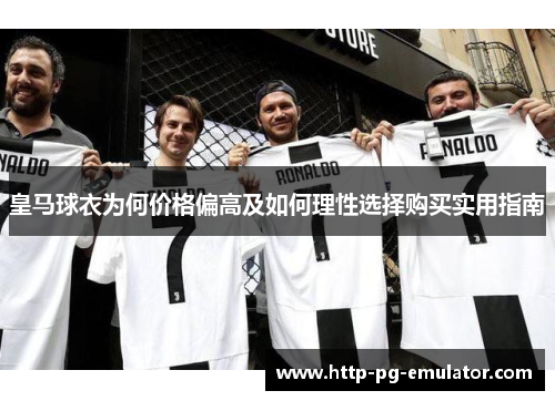 皇马球衣为何价格偏高及如何理性选择购买实用指南 皇马球衣为何价格偏高及如何理性选择购买实用指南