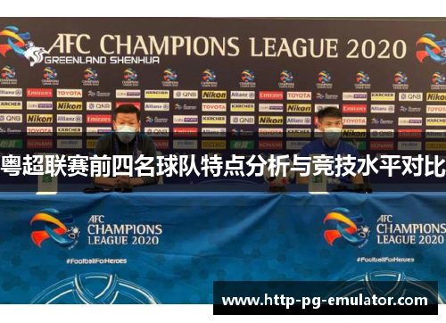 粤超联赛前四名球队特点分析与竞技水平对比 粤超联赛前四名球队特点分析与竞技水平对比