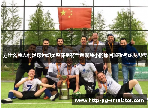 为什么意大利足球运动员整体身材普遍偏矮小的原因解析与深度思考 为什么意大利足球运动员整体身材普遍偏矮小的原因解析与深度思考