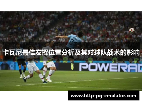 卡瓦尼最佳发挥位置分析及其对球队战术的影响 卡瓦尼最佳发挥位置分析及其对球队战术的影响