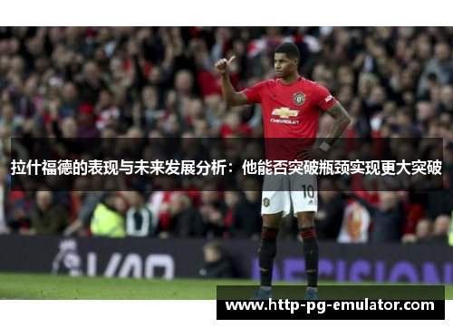 拉什福德的表现与未来发展分析:他能否突破瓶颈实现更大突破 拉什福德的表现与未来发展分析:他能否突破瓶颈实现更大突破