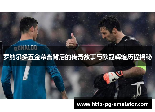 罗纳尔多五金荣誉背后的传奇故事与欧冠辉煌历程揭秘 罗纳尔多五金荣誉背后的传奇故事与欧冠辉煌历程揭秘