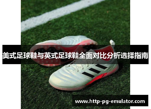 美式足球鞋与英式足球鞋全面对比分析选择指南 美式足球鞋与英式足球鞋全面对比分析选择指南