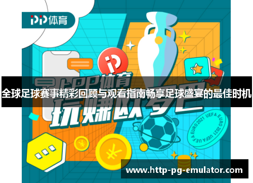 全球足球赛事精彩回顾与观看指南畅享足球盛宴的最佳时机 全球足球赛事精彩回顾与观看指南畅享足球盛宴的最佳时机