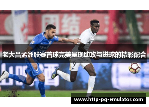 老大吕孟洲联赛首球完美呈现助攻与进球的精彩配合 老大吕孟洲联赛首球完美呈现助攻与进球的精彩配合