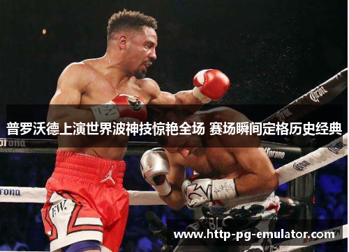 普罗沃德上演世界波神技惊艳全场 赛场瞬间定格历史经典 普罗沃德上演世界波神技惊艳全场 赛场瞬间定格历史经典