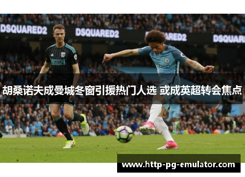 胡桑诺夫成曼城冬窗引援热门人选 或成英超转会焦点 胡桑诺夫成曼城冬窗引援热门人选 或成英超转会焦点