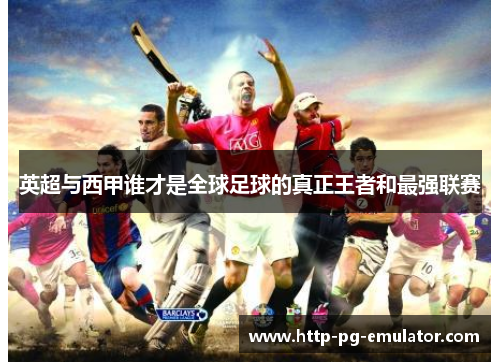 英超与西甲谁才是全球足球的真正王者和最强联赛 英超与西甲谁才是全球足球的真正王者和最强联赛