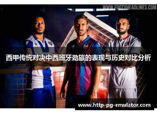 西甲传统对决中西班牙劲旅的表现与历史对比分析 西甲传统对决中西班牙劲旅的表现与历史对比分析