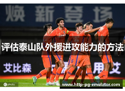 评估泰山队外援进攻能力的方法 评估泰山队外援进攻能力的方法