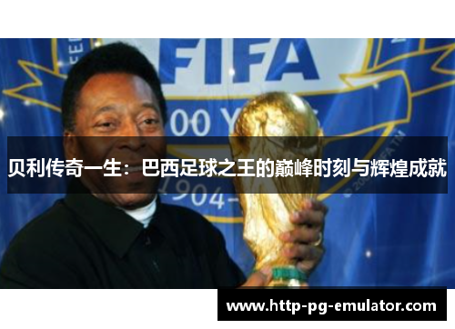 贝利传奇一生:巴西足球之王的巅峰时刻与辉煌成就 贝利传奇一生:巴西足球之王的巅峰时刻与辉煌成就