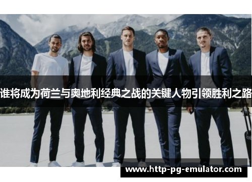 谁将成为荷兰与奥地利经典之战的关键人物引领胜利之路 谁将成为荷兰与奥地利经典之战的关键人物引领胜利之路