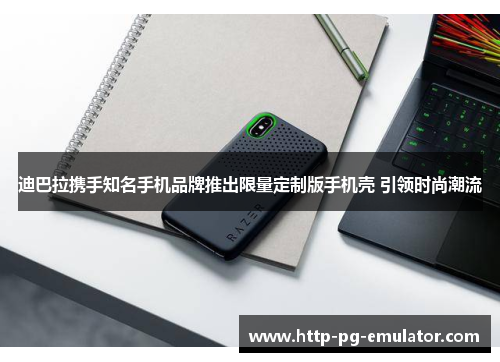 迪巴拉携手知名手机品牌推出限量定制版手机壳 引领时尚潮流 迪巴拉携手知名手机品牌推出限量定制版手机壳 引领时尚潮流