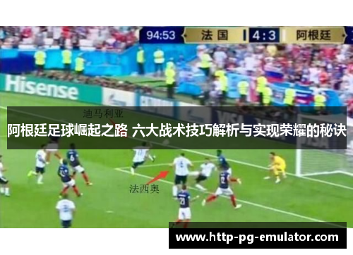 阿根廷足球崛起之路 六大战术技巧解析与实现荣耀的秘诀 阿根廷足球崛起之路 六大战术技巧解析与实现荣耀的秘诀