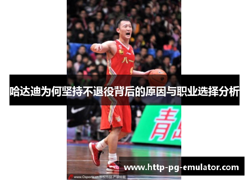 哈达迪为何坚持不退役背后的原因与职业选择分析 哈达迪为何坚持不退役背后的原因与职业选择分析