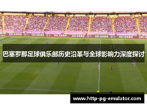 巴塞罗那足球俱乐部历史沿革与全球影响力深度探讨 巴塞罗那足球俱乐部历史沿革与全球影响力深度探讨