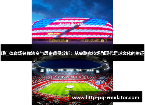 拜仁体育场名称演变与历史背景分析:从安联竞技场到现代足球文化的象征 拜仁体育场名称演变与历史背景分析:从安联竞技场到现代足球文化的象征