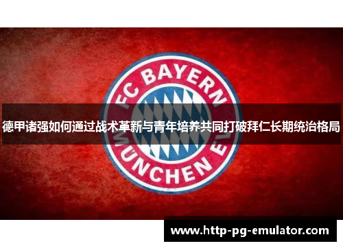 德甲诸强如何通过战术革新与青年培养共同打破拜仁长期统治格局 德甲诸强如何通过战术革新与青年培养共同打破拜仁长期统治格局